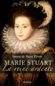 Marie Stuart, la reine ardente