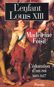 L'enfant Louis XIII - L'éducation d'un roi 1601-1617