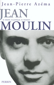 Jean Moulin le politique, le rebelle, le résistant