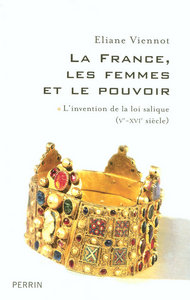 LA FRANCE, LES FEMMES ET LE POUVOIR - L'INVENTION DE LA LOI SALIQUE (VE-XVIE SIECLE)