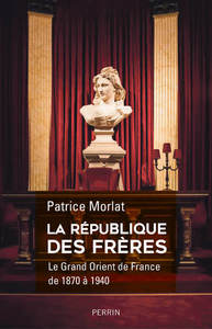 LA REPUBLIQUE DES FRERES - LE GRAND ORIENT DE FRANCE DE 1870- A 1940