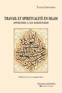 TRAVAIL ET SPIRITUALITE EN ISLAM. APPRENDRE A LES HARMONISER - EDITION REVUE ET AUGMENTEE