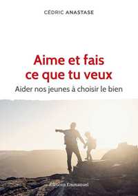 AIME ET FAIS CE QUE TU VEUX - AIDER NOS JEUNES A CHOISIR LE BIEN