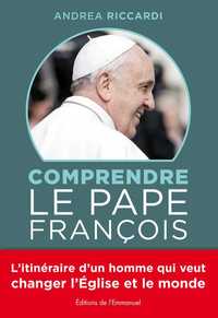 COMPRENDRE LE PAPE FRANCOIS - L'ITINERAIRE D'UN HOMME QUI VEUT CHANGER L'EGLISE ET LE MONDE