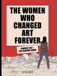 The Women Who Changed Art Forever - Feminist Art The Graphic Novel /anglais