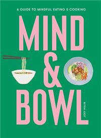 Mind & Bowl A Guide to Mindful Eating & Cooking /anglais