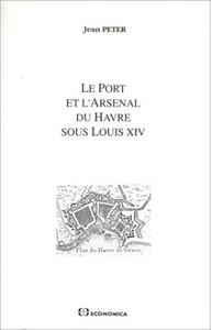 PORT ET L'ARSENAL DU HAVRE SOUS LOUIS XIV (LE)