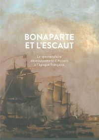 BONAPARTE ET L'ESCAUT - SPECTACULAIRE DEVELOPPEMENT D'ANVERS...