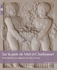 SUR LA PISTE DE VITET ET CHARBONNEL - DECORATEURS ET SCULPTEURS ART DECO A LYON