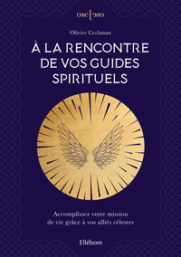 A la rencontre de vos guides spirituels - Accomplissez votre mission de vie grâce à vos alliés célestes