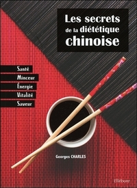 LES SECRETS DE LA DIETETIQUE CHINOISE - SANTE, MINCEUR, ENERGIE, VITALITE, SAVEUR