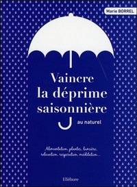 Vaincre la déprime saisonnière au naturel - Alimentation, plantes, lumière, relaxation, respiration...