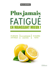 Plus jamais fatigué en mangeant mieux ! 26 éléments anti-fatigue - Les nutriments essentiels - 33 recettes faciles