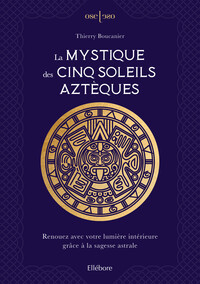 La mystique des cinq soleils aztèques - Renouez avec votre lumière intérieure grâce à la sagesse astrale