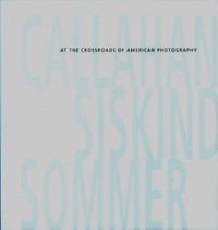 Callahan, Siskind, Sommer : At the Crossroads of American Photography /anglais