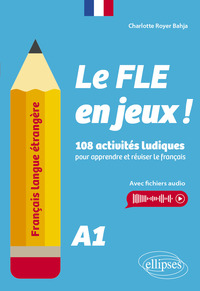 FRANCAIS LANGUE ETRANGERE. LE FLE EN JEUX ! NIVEAU A1 - 108 ACTIVITES LUDIQUES POUR APPRENDRE ET REV