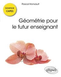 GEOMETRIE POUR LE FUTUR ENSEIGNANT - LICENCE, CAPES : ECRIT, ORAL