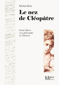 LE NEZ DE CLEOPATRE - SAINTE-BEUVE ET LA PHILOSOPHIE DE L'HIST
