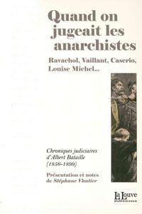 QUAND ON JUGEAIT LES ANARCHISTES - RAVACHOL,VAILLANT,CASERIO,LOUISE MICHEL