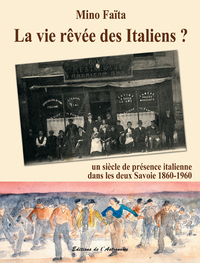 La Vie Rêvée Des Italiens ? 1860-1960 -  Un Siècle De Présence Italienne Dans Les Deux Savoie