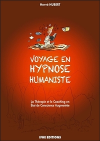 VOYAGE EN HYPNOSE HUMANISTE - LA THERAPIE ET LE COACHING EN ETAT DE CONSCIENCE AUGMENTEE