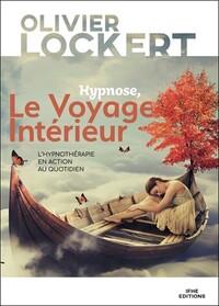 HYPNOSE, LE VOYAGE INTERIEUR - L'HYPNOTHERAPIE EN ACTION AU QUOTIDIEN