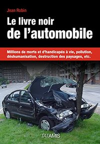 Le livre noir de l'automobile - millions de morts et d'handicapés à vie, pollution, déshumanisation, destruction des paysages, et