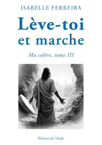 LEVE-TOI ET MARCHE : MA COLERE, TOME III