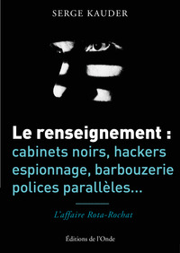 Le renseignement - cabinets noirs, hackers, espionnage, barbouzerie, polices parallèles