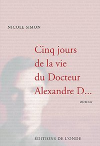 CINQ JOURS DE LA VIE DU DOCTEUR ALEXANDRE D.