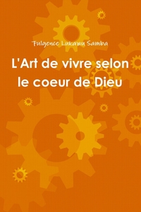 L'ART DE VIVRE SELON LE COEUR DE DIEU : SOURCE DE PUISSANCE DE LA SPIRITUALITE AUTHENTIQUE CHRETIEN