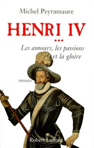 Henri IV - tome 3 Les amours, les passions et la gloire