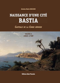 NAISSANCE D'UNE CITE, BASTIA VOLUME 2 - CAPITALE DE LA CORSE GENOISE 1652-1769