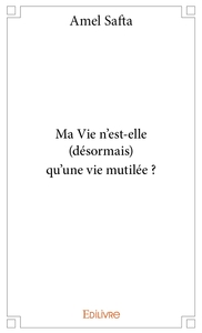 Ma Vie n'est-elle (désormais) qu'une vie mutilée ?