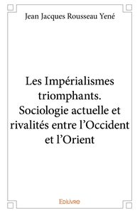Les Impérialismes triomphants. Sociologie actuelle et rivalités entre l'Occident et l'Orient