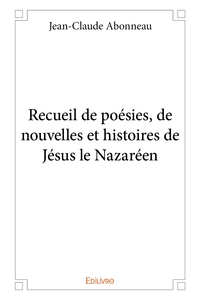 Recueil de poésies, de nouvelles et histoires de Jésus le Nazaréen