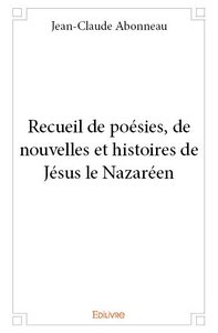 Recueil de poésies, de nouvelles et histoires de jésus le nazaréen