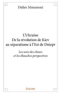 L’ukraine - de la révolution de kiev au séparatisme à l’est de dniepr