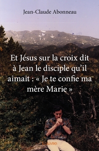 Et Jésus sur la croix dit à Jean le disciple qu'il aimait : « Je te confie ma mère Marie »