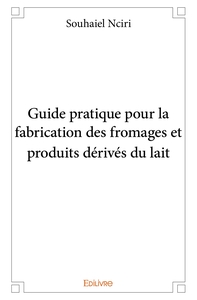 Guide pratique pour la fabrication des fromages et produits dérivés du lait