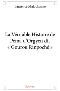 La Véritable Histoire de Péma d'Orgyen dit " Gourou Rinpoché "