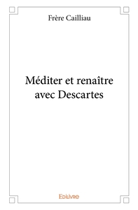 Méditer et renaître avec Descartes - Tome 1