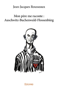 Mon père me raconte : Auschwitz-Buchenwald-Flossenbürg