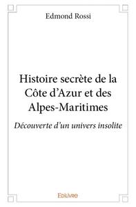 HISTOIRE SECRETE DE LA COTE D'AZUR ET DES ALPES-MARITIMES - DECOUVERTE D'UN UNIVERS INSOLITE