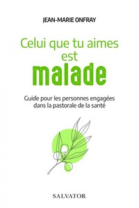 CELUI QUE TU AIMES EST MALADE - GUIDE POUR LES PERSONNES ENGAGEES DANS LA PASTORALE DE LA SANTE