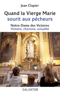 QUAND LA VIERGE MARIE SOURIT AUX PECHEURS - NOTRE DAME DES VICTOIRES : HISTOIRE, CHARISME, ACTUALITE