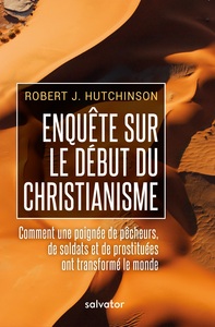 ENQUETE SUR LE DEBUT DU CHRISTIANISME - COMMENT UNE POIGNEE DE PECHEURS, DE SOLDATS ET DE PROSTITUEE