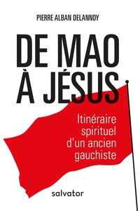 DE MAO A JESUS - ITINERAIRE SPIRITUEL DUN ANCIEN GAUCHISTE