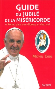 GUIDE DU JUBILE DE LA MISERICORDE - A ROME, DANS SON DIOCESE ET CHEZ SOI