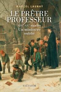 LE PRETRE PROFESSEUR - XIXE-XXE SIECLES, UN MINISTERE OUBLIE